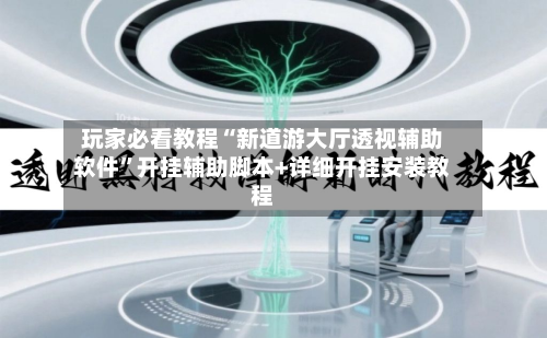 玩家必看教程“新道游大厅透视辅助软件	”开挂辅助脚本+详细开挂安装教程-第2张图片