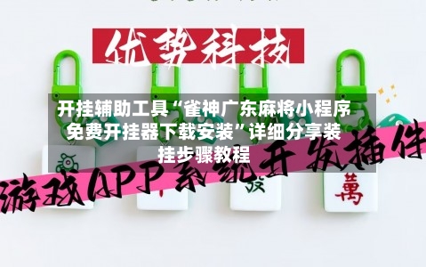 开挂辅助工具“雀神广东麻将小程序免费开挂器下载安装	”详细分享装挂步骤教程-第2张图片