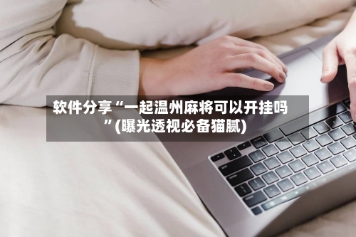 软件分享“一起温州麻将可以开挂吗”(曝光透视必备猫腻)-第3张图片