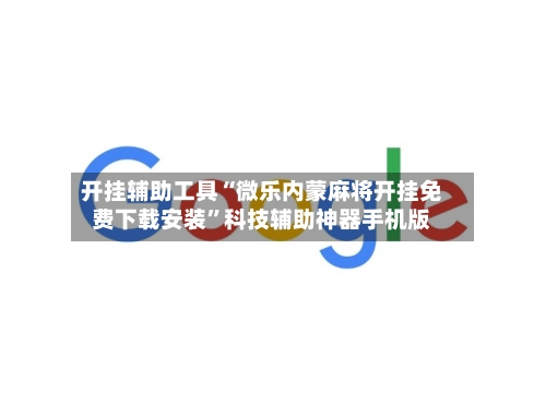 开挂辅助工具“微乐内蒙麻将开挂免费下载安装”科技辅助神器手机版-第2张图片