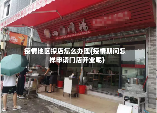 疫情地区探店怎么办理(疫情期间怎样申请门店开业呢)