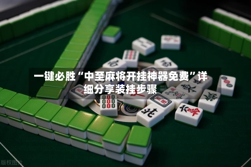 一键必胜“中至麻将开挂神器免费”详细分享装挂步骤