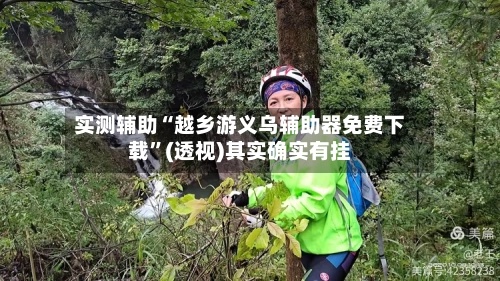 实测辅助“越乡游义乌辅助器免费下载”(透视)其实确实有挂