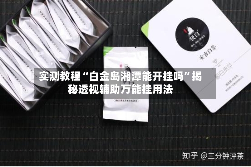 实测教程“白金岛湘潭能开挂吗”揭秘透视辅助万能挂用法