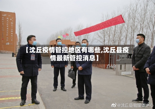 【沈丘疫情管控地区有哪些,沈丘县疫情最新管控消息】