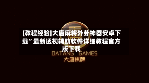 [教程经验]大唐麻将外卦神器安卓下载”最新透视辅助软件详细教程官方版下载