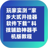玩家实测“家乡大贰开挂器软件下载”科技辅助神器手机版教程-第3张图片