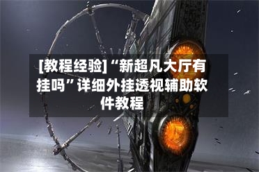 [教程经验]“新超凡大厅有挂吗”详细外挂透视辅助软件教程