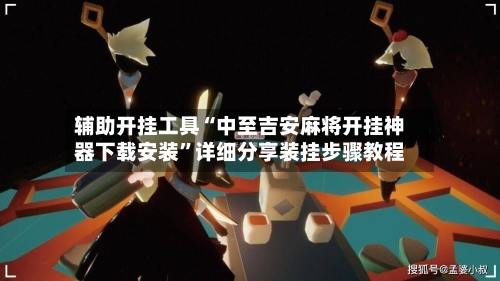 辅助开挂工具“中至吉安麻将开挂神器下载安装”详细分享装挂步骤教程-第2张图片