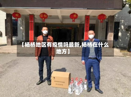 【杨桥地区有疫情吗最新,杨桥在什么地方】
