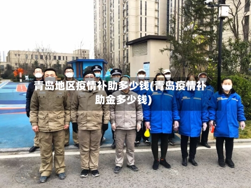 青岛地区疫情补助多少钱(青岛疫情补助金多少钱)-第2张图片