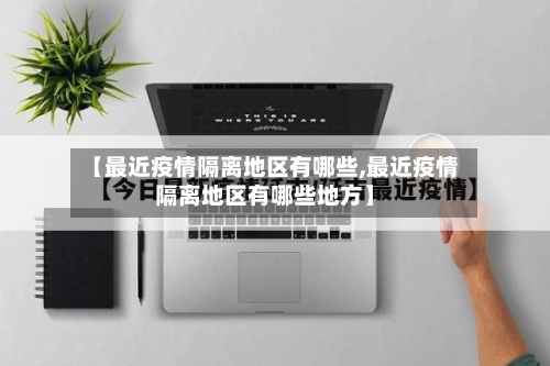 【最近疫情隔离地区有哪些,最近疫情隔离地区有哪些地方】