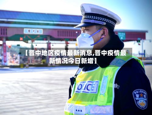 【晋中地区疫情最新消息,晋中疫情最新情况今日新增】-第2张图片