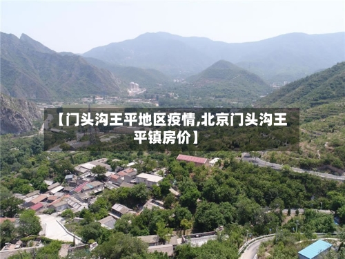 【门头沟王平地区疫情,北京门头沟王平镇房价】