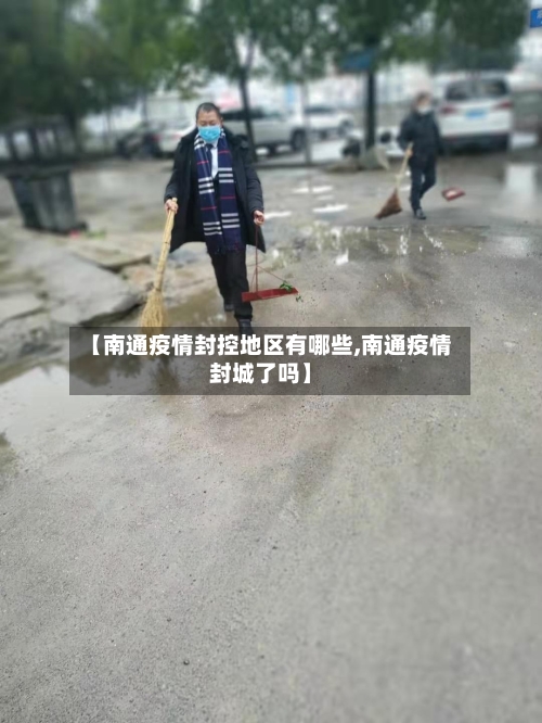 【南通疫情封控地区有哪些,南通疫情封城了吗】