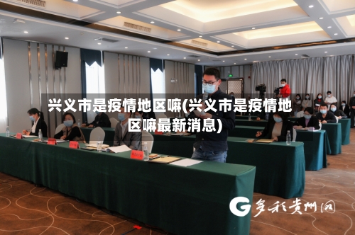 兴义市是疫情地区嘛(兴义市是疫情地区嘛最新消息)