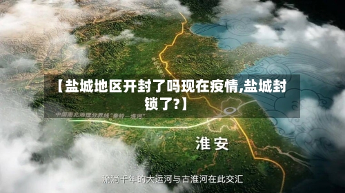 【盐城地区开封了吗现在疫情,盐城封锁了?】