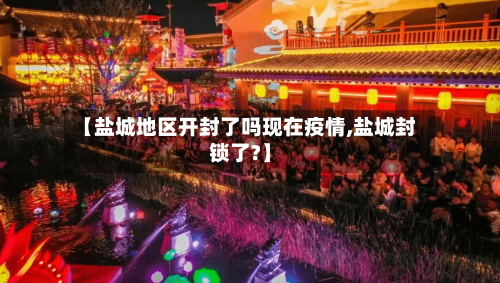 【盐城地区开封了吗现在疫情,盐城封锁了?】-第2张图片