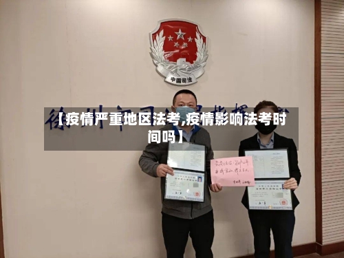 【疫情严重地区法考,疫情影响法考时间吗】