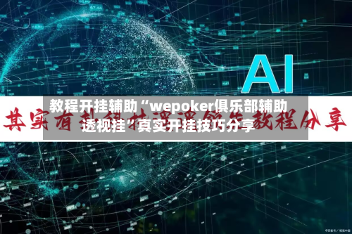 教程开挂辅助“wepoker俱乐部辅助透视挂”真实开挂技巧分享