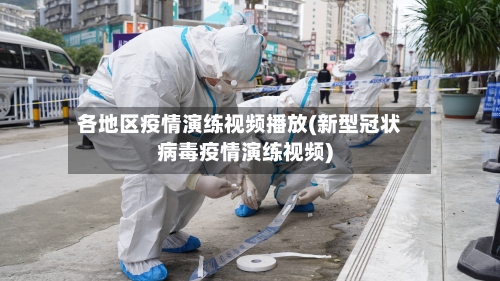 各地区疫情演练视频播放(新型冠状病毒疫情演练视频)-第2张图片