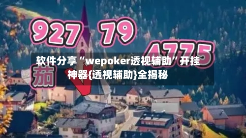 软件分享“wepoker透视辅助”开挂神器{透视辅助}全揭秘