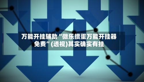 万能开挂辅助“微乐掼蛋万能开挂器免费”(透视)其实确实有挂