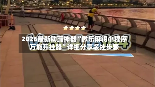 2026最新助赢神器“微乐麻将小程序万能开挂器”详细分享装挂步骤-第2张图片