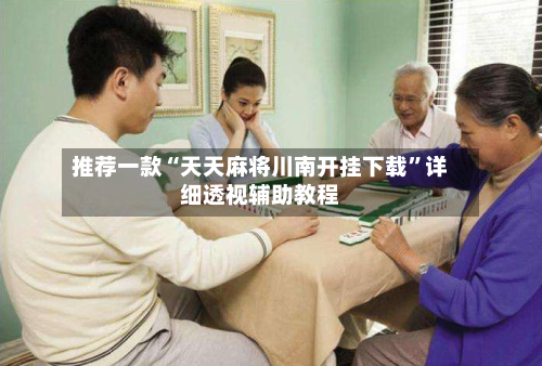 推荐一款“天天麻将川南开挂下载”详细透视辅助教程