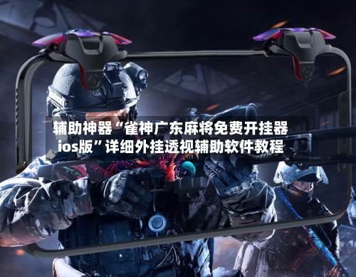 辅助神器“雀神广东麻将免费开挂器ios版”详细外挂透视辅助软件教程