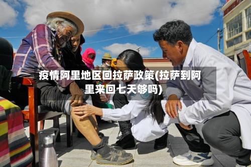 疫情阿里地区回拉萨政策(拉萨到阿里来回七天够吗)