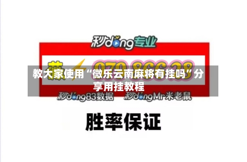 教大家使用“微乐云南麻将有挂吗”分享用挂教程-第2张图片