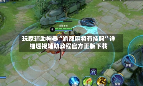 玩家辅助神器“渝都麻将有挂吗”详细透视辅助教程官方正版下载-第3张图片