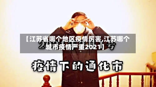 【江苏省哪个地区疫情厉害,江苏哪个城市疫情严重2021】