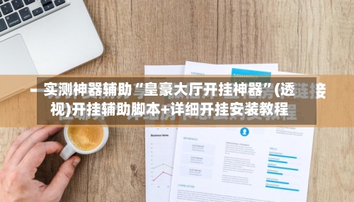 实测神器辅助“皇豪大厅开挂神器”(透视)开挂辅助脚本+详细开挂安装教程
