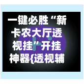 一键必胜“新卡农大厅透视挂”开挂神器{透视辅助}全揭秘