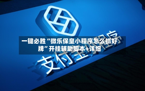 一键必胜“微乐保皇小程序怎么抓好牌”开挂辅助脚本+详细-第3张图片