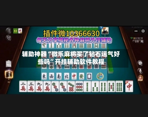 辅助神器“微乐麻将买了钻石运气好些吗	”开挂辅助软件教程-第2张图片