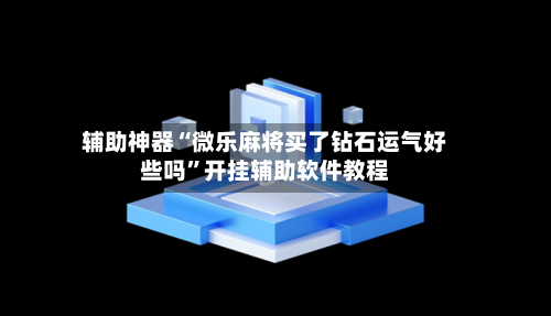 辅助神器“微乐麻将买了钻石运气好些吗”开挂辅助软件教程