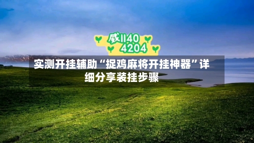 实测开挂辅助“捉鸡麻将开挂神器	”详细分享装挂步骤-第2张图片