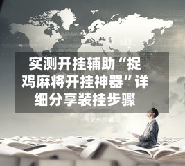 实测开挂辅助“捉鸡麻将开挂神器”详细分享装挂步骤