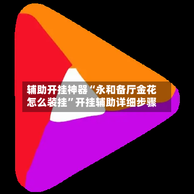 辅助开挂神器“永和备厅金花怎么装挂”开挂辅助详细步骤-第3张图片