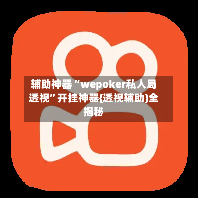 辅助神器“wepoker私人局透视”开挂神器{透视辅助}全揭秘