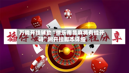 万能开挂辅助“微乐南昌麻将有挂开吗	”附开挂脚本详细-第2张图片