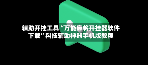 辅助开挂工具“万能麻将开挂器软件下载”科技辅助神器手机版教程