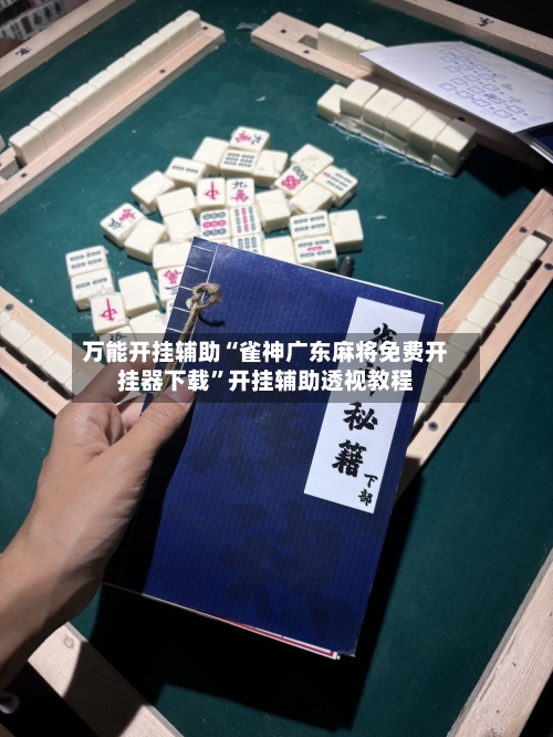 万能开挂辅助“雀神广东麻将免费开挂器下载”开挂辅助透视教程-第2张图片