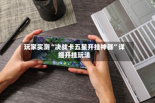 玩家实测“决战卡五星开挂神器”详细开挂玩法