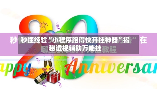 秒懂经验“小程序跑得快开挂神器”揭秘透视辅助万能挂-第2张图片