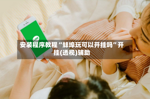 安装程序教程“蚌埠玩可以开挂吗”开挂(透视)辅助-第3张图片