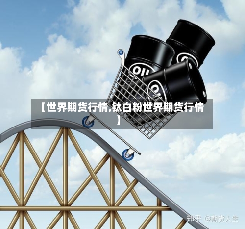 【世界期货行情,钛白粉世界期货行情】